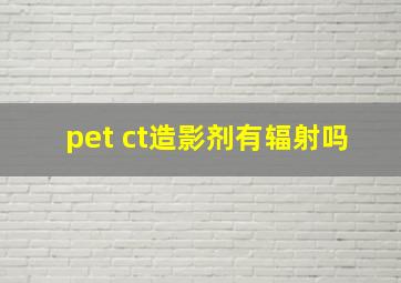 pet ct造影剂有辐射吗